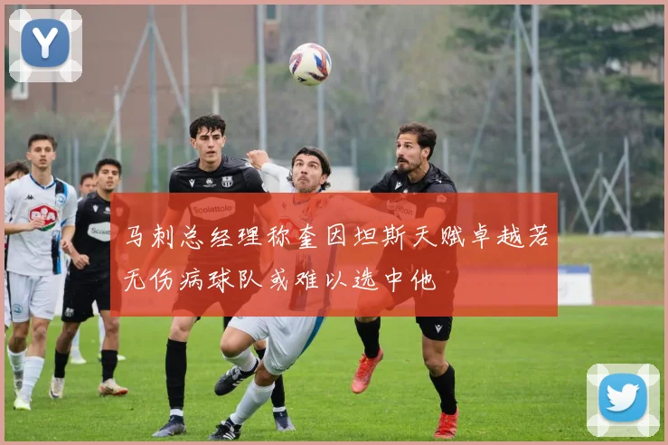 马刺总经理称奎因坦斯天赋卓越若无伤病球队或难以选中他