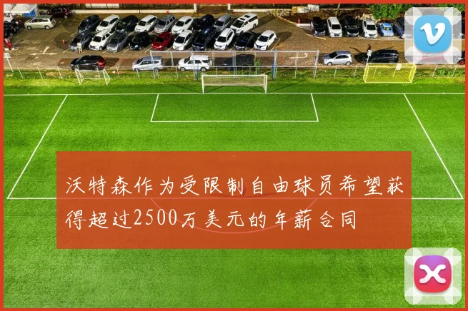 沃特森作为受限制自由球员希望获得超过2500万美元的年薪合同