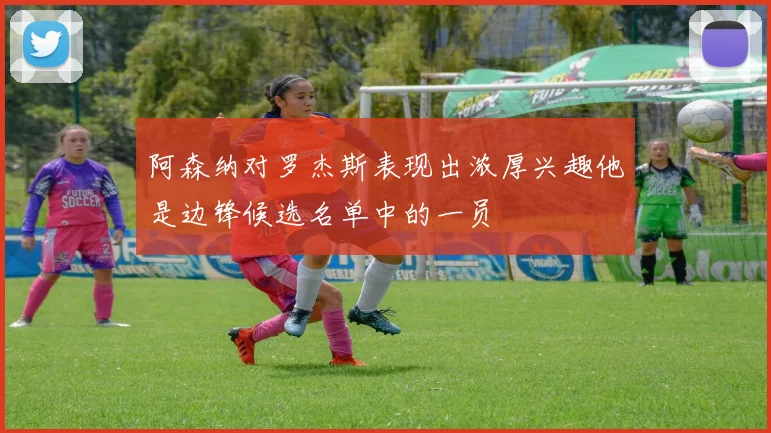 阿森纳对罗杰斯表现出浓厚兴趣他是边锋候选名单中的一员