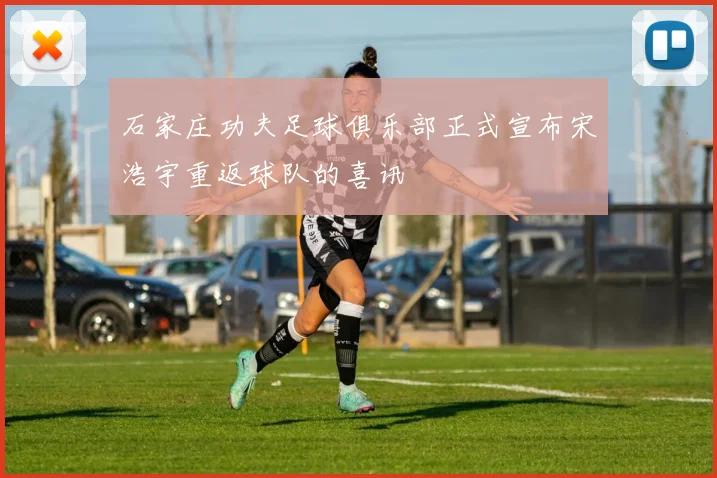 石家庄功夫足球俱乐部正式宣布宋浩宇重返球队的喜讯