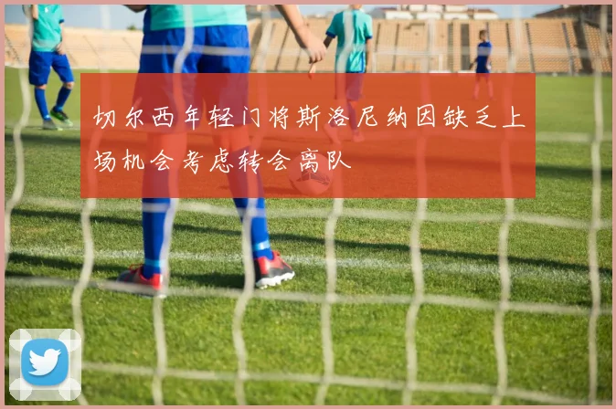 切尔西年轻门将斯洛尼纳因缺乏上场机会考虑转会离队