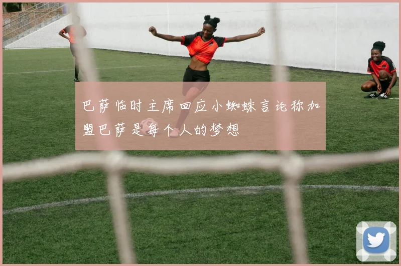 巴萨临时主席回应小蜘蛛言论称加盟巴萨是每个人的梦想