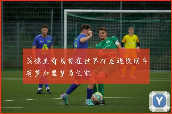 莫德里奇或将在世界杯后退役明年有望加盟皇马任职