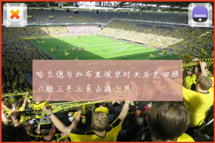 哈兰德与加布里埃尔对决历史回顾六胜三平三负占据上风