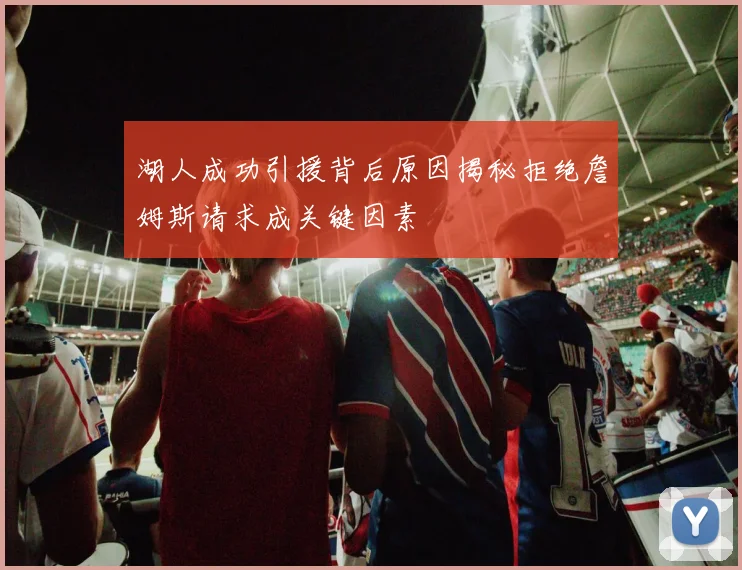 湖人成功引援背后原因揭秘拒绝詹姆斯请求成关键因素